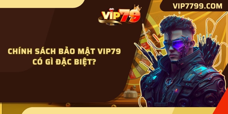 Chính sách bảo mật VIP79 có gì đặc biệt?