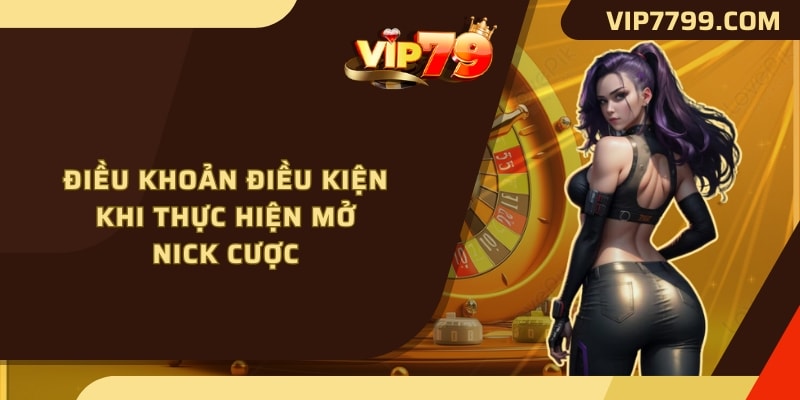 Điều khoản điều kiện khi thực hiện mở nick cược