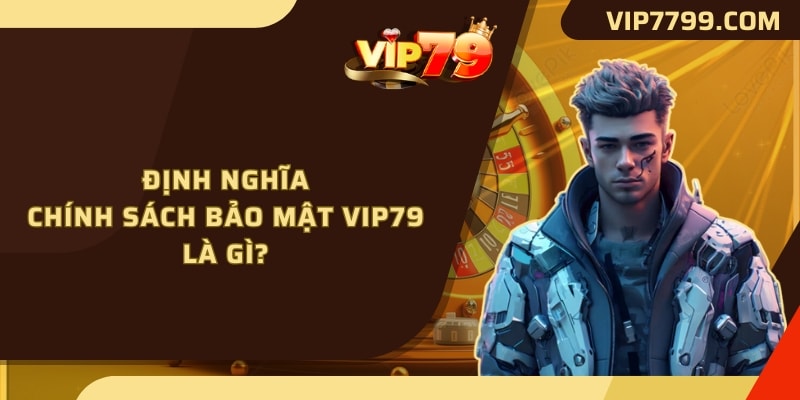 Định nghĩa chính sách bảo mật VIP79 là gì?