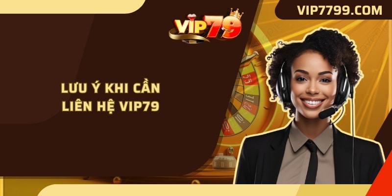 Lưu ý khi cần liên hệ VIP79