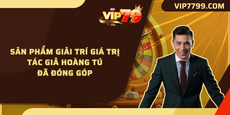 Sản phẩm giải trí giá trị Tác Giả Hoàng Tú đã đóng góp